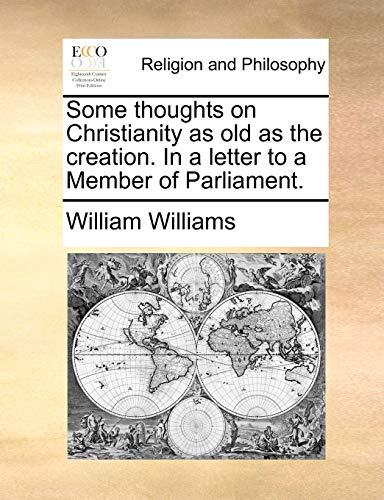 Some thoughts on Christianity as old as the creation. In a letter to a Member of Parliament. (9781170394113) by Williams, William