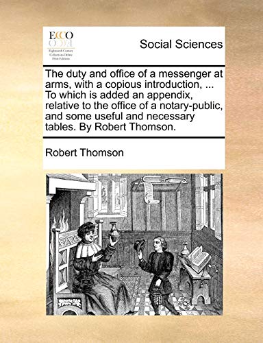 The duty and office of a messenger at arms, with a copious introduction, ... To which is added an appendix, relative to the office of a notary-public, ... and necessary tables. By Robert Thomson. (9781170396773) by Thomson, Robert