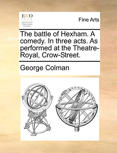 The battle of Hexham. A comedy. In three acts. As performed at the Theatre-Royal, Crow-Street. (9781170397213) by Colman, George