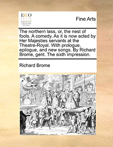 Imagen de archivo de The Northern Lass, Or, the Nest of Fools. a Comedy. as It Is Now Acted by Her Majesties Servants at the Theatre-Royal. with Prologue, Epilogue, and . by Richard Brome, Gent. the Sixth Impression. a la venta por Lucky's Textbooks