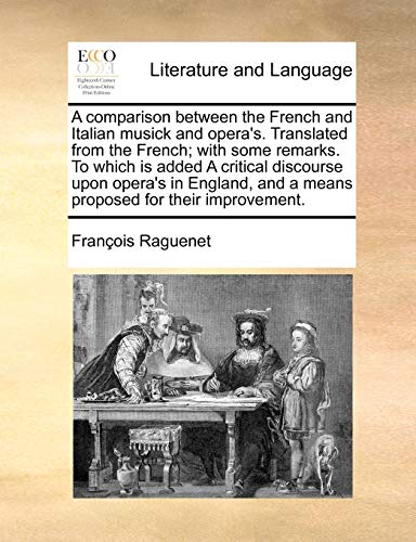 Imagen de archivo de A Comparison Between the French and Italian Musick and Opera's. Translated from the French; With Some Remarks. to Which Is Added a Critical Discourse . and a Means Proposed for Their Improvement. a la venta por Lucky's Textbooks