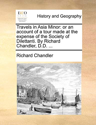 Stock image for Travels in Asia Minor: Or an Account of a Tour Made at the Expense of the Society of Dilettanti. by Richard Chandler, D.D. . for sale by Lucky's Textbooks
