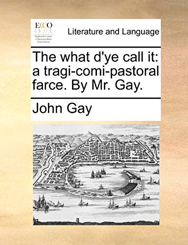 The what d'ye call it: a tragi-comi-pastoral farce. By Mr. Gay. (9781170403082) by Gay, John