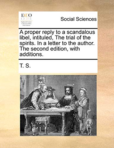 A proper reply to a scandalous libel, intituled, The trial of the spirits. In a letter to the author. The second edition, with additions. (9781170405925) by T. S.