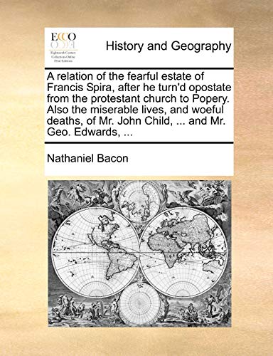 A Relation of the Fearful Estate of Francis Spira, After He Turn d Opostate from the Protestant Church to Popery. Also the Miserable Lives, and Woeful Deaths, of Mr. John Child, . and Mr. Geo. Edwards, . (Paperback) - Nathaniel Bacon