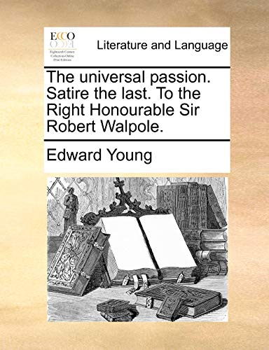 The universal passion. Satire the last. To the Right Honourable Sir Robert Walpole. (9781170409701) by Young, Edward