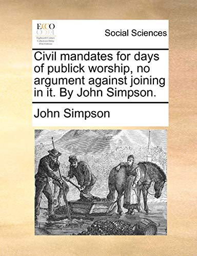 Civil mandates for days of publick worship, no argument against joining in it. By John Simpson. (9781170413111) by Simpson, John