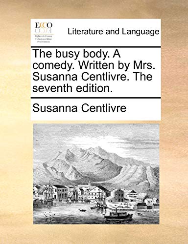 9781170415658: The Busy Body. a Comedy. Written by Mrs. Susanna Centlivre. the Seventh Edition.
