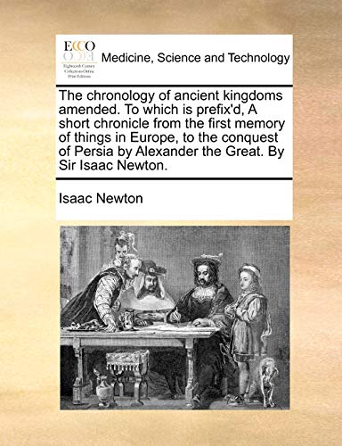 Beispielbild fr The chronology of ancient kingdoms amended To which is prefix'd, A short chronicle from the first memory of things in Europe, to the conquest of Persia by Alexander the Great By Sir Isaac Newton zum Verkauf von PBShop.store US
