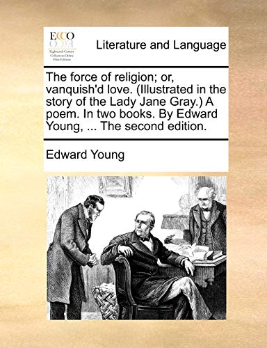 The force of religion; or, vanquish'd love. (Illustrated in the story of the Lady Jane Gray.) A poem. In two books. By Edward Young, ... The second edition. (9781170419342) by Young, Edward