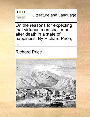 On the reasons for expecting that virtuous men shall meet after death in a state of happiness. By Richard Price, ... (9781170421185) by Price, Richard