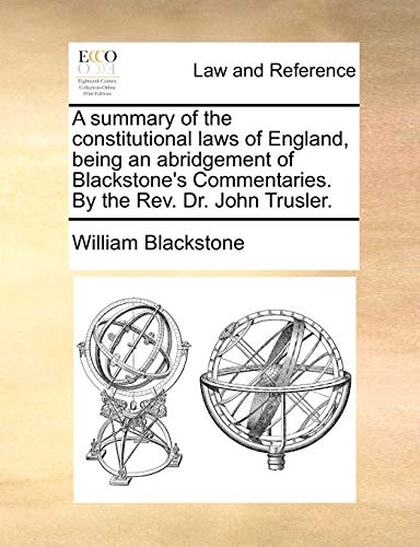 Stock image for A Summary of the Constitutional Laws of England, Being an Abridgement of Blackstones Commentaries. by the REV. Dr. John Trusler. for sale by Ebooksweb