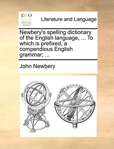 Newbery's spelling dictionary of the English language, ... To which is prefixed, a compendious English grammar; ... (9781170424629) by Newbery, John