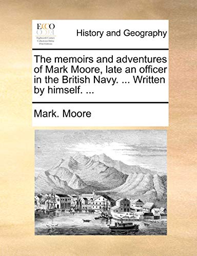 The memoirs and adventures of Mark Moore, late an officer in the British Navy. ... Written by himself. ... (9781170425008) by Moore, Mark.