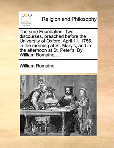 Stock image for The Sure Foundation. Two Discourses, Preached Before the University of Oxford, April 11, 1756, in the Morning at St. Mary's, and in the Afternoon at St. Peter's. by William Romaine, . for sale by Lucky's Textbooks