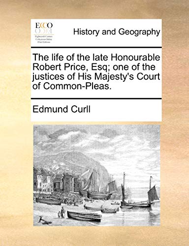 The Life of the Late Honourable Robert Price, Esq; One of the Justices of His Majesty's Court of Common-Pleas. (9781170427361) by Curll, Edmund