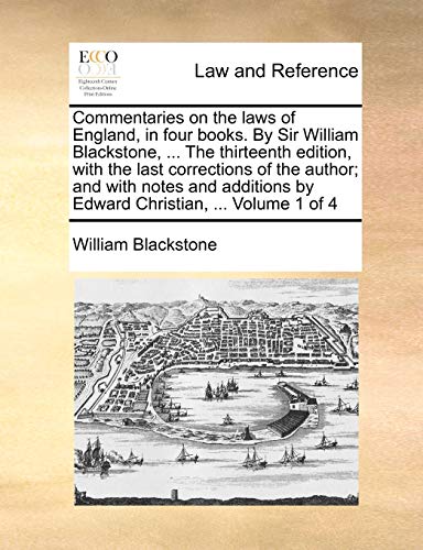 Commentaries on the laws of England, in four books. By Sir William Blackstone, ... The thirteenth edition, with the last corrections of the author; ... by Edward Christian, ... Volume 1 of 4 (9781170429280) by Blackstone, William