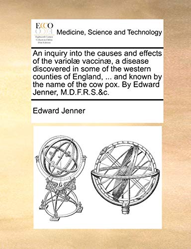 An inquiry into the causes and effects of the variolÃ¦ vaccinÃ¦, a disease discovered in some of the western counties of England, ... and known by the ... the cow pox. By Edward Jenner, M.D.F.R.S.&c. (9781170430323) by Jenner, Edward