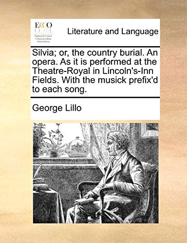 Silvia; or, the country burial. An opera. As it is performed at the Theatre-Royal in Lincoln's-Inn Fields. With the musick prefix'd to each song. (9781170432891) by Lillo, George