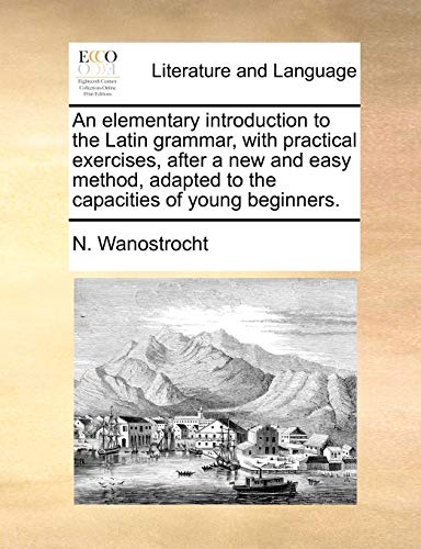 9781170435014: An elementary introduction to the Latin grammar, with practical exercises, after a new and easy method, adapted to the capacities of young beginners.