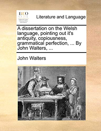 A Dissertation on the Welsh Language, Pointing Out It's Antiquity, Copiousness, Grammatical Perfection, ... by John Walters, ... (9781170441145) by Walters, John