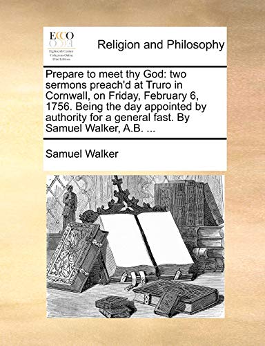 Imagen de archivo de Prepare to Meet Thy God: Two Sermons Preach'd at Truro in Cornwall, on Friday, February 6, 1756. Being the Day Appointed by Authority for a General Fast. by Samuel Walker, A.B. . a la venta por Lucky's Textbooks