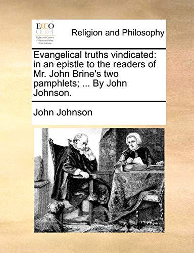Evangelical truths vindicated: in an epistle to the readers of Mr. John Brine's two pamphlets; ... By John Johnson. (9781170448014) by Johnson, John