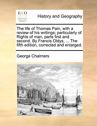 The life of Thomas Pain, with a review of his writings; particularly of Rights of man, parts first and second. By Francis Oldys, ... The fifth edition, corrected and enlarged. (9781170449578) by Chalmers, George