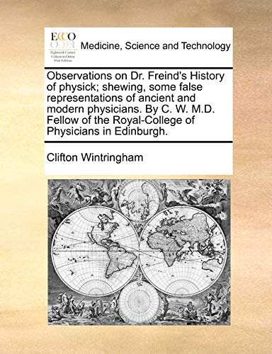 Beispielbild fr Observations on Dr. Freind's History of physick; shewing, some false representations of ancient and modern physicians. By C. W. M.D. Fellow of the Royal-College of Physicians in Edinburgh. zum Verkauf von MusicMagpie