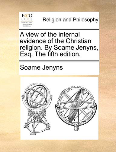 A View of the Internal Evidence of the Christian Religion. by Soame Jenyns, Esq. the Fifth Edition. (9781170451526) by Jenyns, Soame