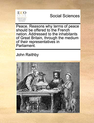 9781170451694: Peace. Reasons why terms of peace should be offered to the French nation. Addressed to the inhabitants of Great Britain, through the medium of their representatives in Parliament.