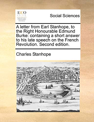 A Letter from Earl Stanhope, to the Right Honourable Edmund Burke: Containing a Short Answer to His Late Speech on the French Revolution. Second EDI - Charles Stanhope Earl Stanhope