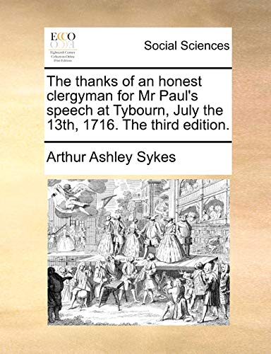 The thanks of an honest clergyman for Mr Paul's speech at Tybourn, July the 13th, 1716. The third edition. (9781170467251) by Sykes, Arthur Ashley