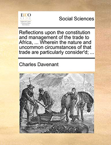 Imagen de archivo de Reflections upon the constitution and management of the trade to Africa, Wherein the nature and uncommon circumstances of that trade are particularly consider'd a la venta por PBShop.store US
