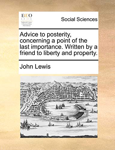 Advice to posterity, concerning a point of the last importance. Written by a friend to liberty and property. (9781170469200) by Lewis, John