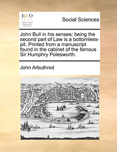 John Bull in his senses: being the second part of Law is a bottomless-pit. Printed from a manuscript found in the cabinet of the famous Sir Humphry Polesworth. (9781170474877) by Arbuthnot, John