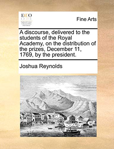 A Discourse, Delivered to the Students of the Royal Academy, on the Distribution of the Prizes, December 11, 1769, by the President. (Paperback) - Joshua Reynolds