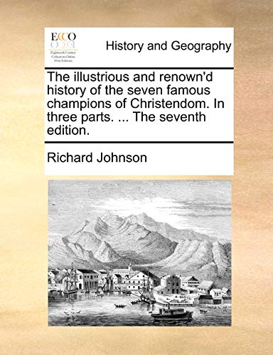 The illustrious and renown'd history of the seven famous champions of Christendom. In three parts. ... The seventh edition. (9781170478875) by Johnson, Richard