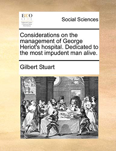 Considerations on the management of George Heriot's hospital. Dedicated to the most impudent man alive. (9781170479155) by Stuart, Gilbert