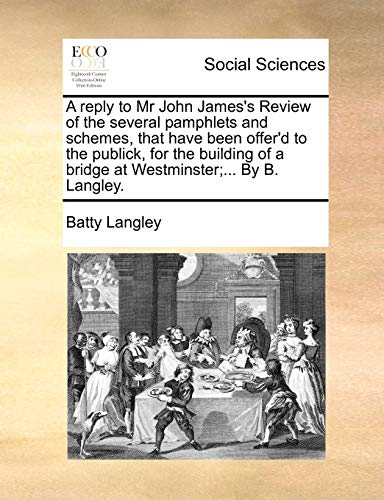 9781170479230: A reply to Mr John James's Review of the several pamphlets and schemes, that have been offer'd to the publick, for the building of a bridge at Westminster;... By B. Langley.