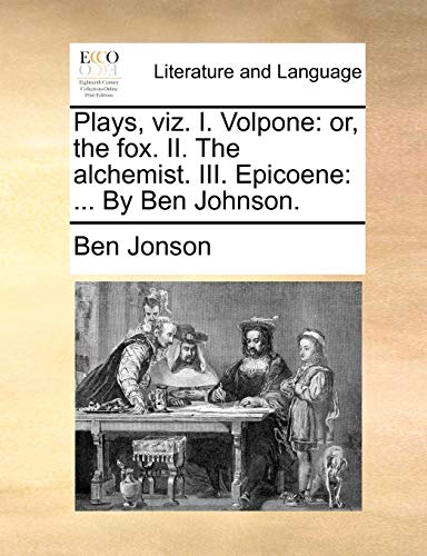 Stock image for Plays, Viz. I. Volpone: Or, the Fox. II. the Alchemist. III. Epicoene: . by Ben Johnson. for sale by Buchpark