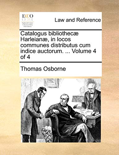 Catalogus Bibliothec] Harleian], in Locos Communes Distributus Cum Indice Auctorum. ... Volume 4 of 4 (9781170483084) by Osborne, Thomas