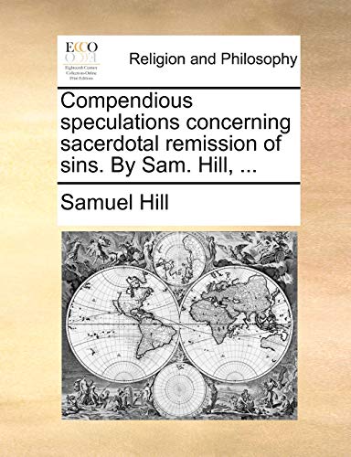 Compendious speculations concerning sacerdotal remission of sins. By Sam. Hill, ... (9781170483640) by Hill, Samuel