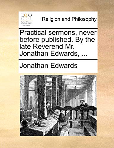 Practical Sermons, Never Before Published. by the Late Reverend Mr. Jonathan Edwards, ... (9781170484821) by Edwards, Jonathan