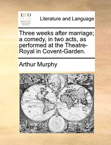 Three weeks after marriage; a comedy, in two acts, as performed at the Theatre-Royal in Covent-Garden. (9781170489215) by Murphy, Arthur