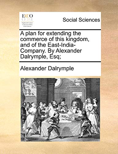 Stock image for A Plan for Extending the Commerce of This Kingdom, and of the East-India-Company. by Alexander Dalrymple, Esq; for sale by Lucky's Textbooks