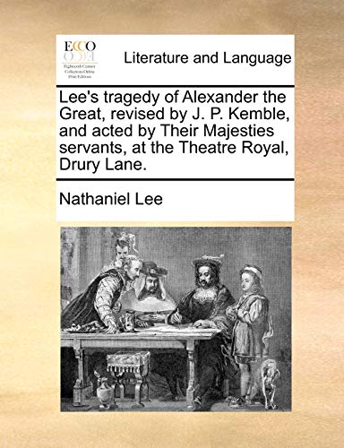 Lee's tragedy of Alexander the Great, revised by J. P. Kemble, and acted by Their Majesties servants, at the Theatre Royal, Drury Lane. (9781170493342) by Lee, Nathaniel