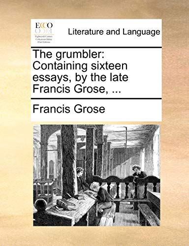 The grumbler: Containing sixteen essays, by the late Francis Grose, ... (9781170496572) by Grose, Francis