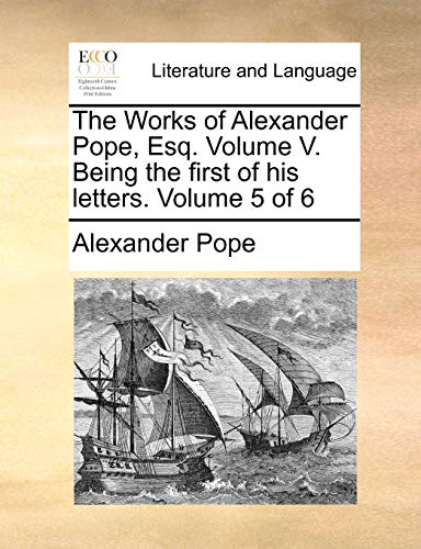 The Works of Alexander Pope, Esq. Volume V. Being the First of His Letters. Volume 5 of 6 (9781170499689) by Pope, Alexander