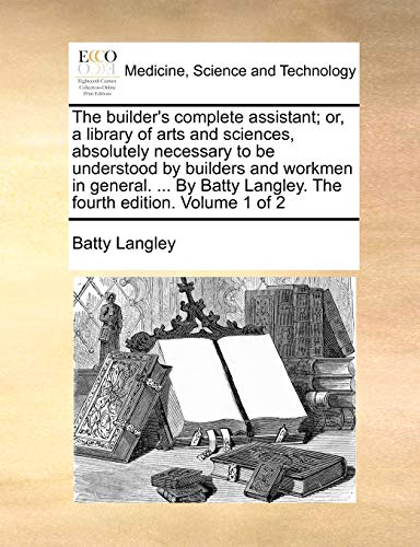 Stock image for The builder's complete assistant or, a library of arts and sciences, absolutely necessary to be understood by builders and workmen in general By Batty Langley The fourth edition Volume 1 of 2 for sale by PBShop.store US